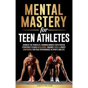 Publishing, Atwater Mental Mastery for Teen Athletes: Harness the Power of a Winning Mindset with Proven Strategies to Build Resilience, Enhance Focus, & Boost Confidence for Peak Performance in Sports and Life Publishing, Atwater Mental Mastery for Teen Athletes: Harness the Power of a Winning Mindset with Proven Strategies to Build Resilience, Enhance Focus, & Boost Confidence for Peak Performance in Sports and Life
