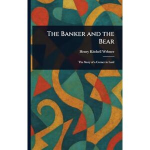 Webster, Henry Kitchell The Banker and the Bear Webster, Henry Kitchell The Banker and the Bear