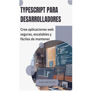 Greystone, Elian TypeScript para desarrolladores: Cree aplicaciones web seguras, escalables y fáciles de mantener Greystone, Elian TypeScript para desarrolladores: Cree aplicaciones web seguras, escalables y fáciles de mantener