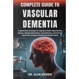 KAIDEN, DR. ALAN COMPLETE GUIDE TO VASCULAR DEMENTIA: Comprehensive Strategies For Cognitive Health, Daily Function Support, Lifestyle Optimization, Early Detection, ... To Improve Memory And Mental Clarity KAIDEN, DR. ALAN COMPLETE GUIDE TO VASCULAR DEMENTIA: Comprehensive Strategies For Cognitive Health, Daily Function Support, Lifestyle Optimization, Early Detection, ... To Improve Memory And Mental Clarity