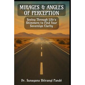 Shivangi Pandé, Dr. Sunayana Mirages & Angles of Perception: Seeing Through Life’s Shimmers to Find Your Sovereign Clarity (The Conscious Classroom Series) Shivangi Pandé, Dr. Sunayana Mirages & Angles of Perception: Seeing Through Life’s Shimmers to Find Your Sovereign Clarity (The Conscious Classroom Series)