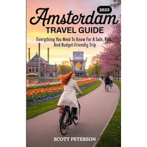 Scott AMSTERDAM TRAVEL GUIDE 2025: Everything You Need To Know For A Safe, Fun, And Budget-Friendly Trip (Full-color) (Travel Guides) Scott AMSTERDAM TRAVEL GUIDE 2025: Everything You Need To Know For A Safe, Fun, And Budget-Friendly Trip (Full-color) (Travel Guides)