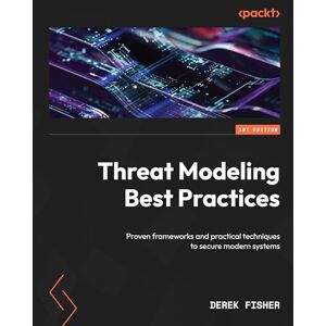 Derek Fisher Threat Modeling Best Practices: Proven frameworks and practical techniques to secure modern systems Derek Fisher Threat Modeling Best Practices: Proven frameworks and practical techniques to secure modern systems
