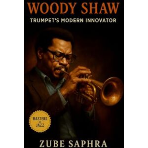Saphra, Zube Woody Shaw: Trumpet’s Modern Innovator: The Complete Life, Music, and Legacy of a Post-Bop Architect Who Redefined Modern Jazz (Masters of Jazz) Saphra, Zube Woody Shaw: Trumpet’s Modern Innovator: The Complete Life, Music, and Legacy of a Post-Bop Architect Who Redefined Modern Jazz (Masters of Jazz)