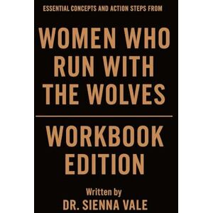 Vale, Dr. Sienna Essential Concepts and Action Steps from Women Who Run with the Wolves Workbook Edition: Practical Tools for Clarissa Pinkola Estes Teachings Vale, Dr. Sienna Essential Concepts and Action Steps from Women Who Run with the Wolves Workbook Edition: Practical Tools for Clarissa Pinkola Estes Teachings