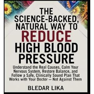Lika, Bledar The Science-Backed, Natural Way to Reduce High Blood Pressure: Understand the Real Causes, Calm Your Nervous System, Restore Balance, and Follow a Safe, Clinically Sound Plan That Works With Your Doct Lika, Bledar The Science-Backed, Natural Way to Reduce High Blood Pressure: Understand the Real Causes, Calm Your Nervous System, Restore Balance, and Follow a Safe, Clinically Sound Plan That Works With Your Doct