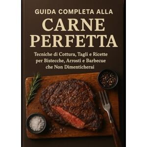 Leone, M. R. Guida Completa alla Carne Perfetta: Tecniche di Cottura, Tagli e Ricette per Bistecche, Arrosti e Barbecue che Non Dimenticherai Leone, M. R. Guida Completa alla Carne Perfetta: Tecniche di Cottura, Tagli e Ricette per Bistecche, Arrosti e Barbecue che Non Dimenticherai