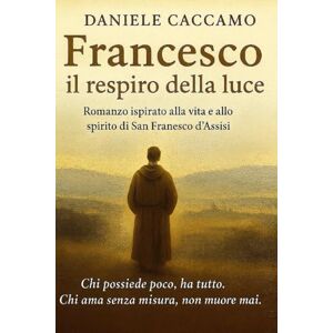 Caccamo, Daniele Francesco, il respiro della luce: Un viaggio nell’anima di un uomo che scelse di amare tutto ciò che il mondo scarta. Caccamo, Daniele Francesco, il respiro della luce: Un viaggio nell’anima di un uomo che scelse di amare tutto ciò che il mondo scarta.
