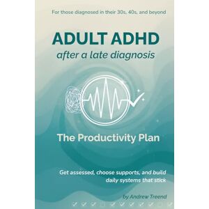 Treend, Andrew Adult ADHD After a Late Diagnosis: The Productivity Plan: Get assessed, choose supports, and build daily systems that stick Treend, Andrew Adult ADHD After a Late Diagnosis: The Productivity Plan: Get assessed, choose supports, and build daily systems that stick