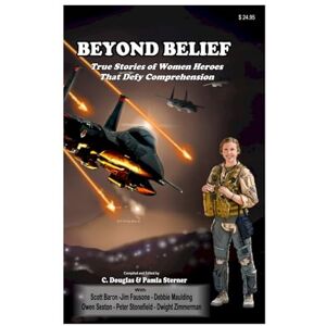 Sterner, C. Douglas Beyond Belief: True Stories of Women Heroes That Defy Comprehension Sterner, C. Douglas Beyond Belief: True Stories of Women Heroes That Defy Comprehension