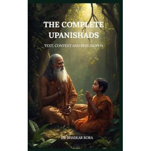 Bora, Dr Bhaskar The Complete Upanishads: Text, Context, and Philosophy Bora, Dr Bhaskar The Complete Upanishads: Text, Context, and Philosophy