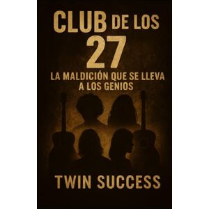 Success, Twin Club de los 27 La Maldición que se Lleva a los Genios: Las verdaderas historias detrás de las muertes más inquietantes del mundo de la música, la fama y el arte Success, Twin Club de los 27 La Maldición que se Lleva a los Genios: Las verdaderas historias detrás de las muertes más inquietantes del mundo de la música, la fama y el arte