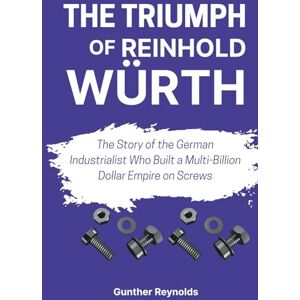 Reynolds, Gunther THE TRIUMPH OF REINHOLD WÜRTH: The Story of the German Industrialist Who Built a Multi-Billion Dollar Empire on Screws Reynolds, Gunther THE TRIUMPH OF REINHOLD WÜRTH: The Story of the German Industrialist Who Built a Multi-Billion Dollar Empire on Screws