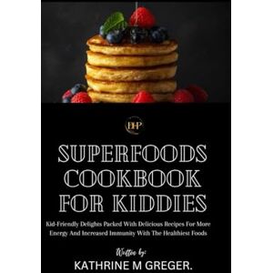 Greger, Kathrine M Superfood Cookbook For Kiddies: Kid-Friendly Delights Packed with Delicious Recipes for More Energy and Increased Immunity with the Healthiest Foods ... Cookbook For Fresher And Healthier Living) Greger, Kathrine M Superfood Cookbook For Kiddies: Kid-Friendly Delights Packed with Delicious Recipes for More Energy and Increased Immunity with the Healthiest Foods ... Cookbook For Fresher And Healthier Living)