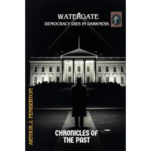 J. Pemberton, Arthur Watergate: Democracy Dies in Darkness (Chronicles of the Past) J. Pemberton, Arthur Watergate: Democracy Dies in Darkness (Chronicles of the Past)