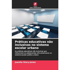 Story-Jones, Juanita Práticas educativas não inclusivas no sistema escolar urbano: As práticas educativas não inclusivas que influenciam os adolescentes afro-americanos no sistema escolar público urbano Story-Jones, Juanita Práticas educativas não inclusivas no sistema escolar urbano: As práticas educativas não inclusivas que influenciam os adolescentes afro-americanos no sistema escolar público urbano