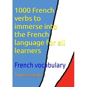 Saczko, Tomasz 1000 French verbs to immerse into the French language for all learners: French vocabulary Saczko, Tomasz 1000 French verbs to immerse into the French language for all learners: French vocabulary