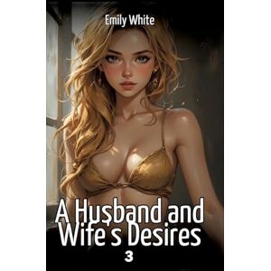 White, Emily A Husband and Wife's Desires. 3: Collection of Sexy Erotic Stories for Adults Illustrated with Nude Manga and Hentai Images White, Emily A Husband and Wife's Desires. 3: Collection of Sexy Erotic Stories for Adults Illustrated with Nude Manga and Hentai Images