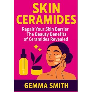 Smith, Gemma Skin Ceramides: Repair Your Skin Barrier The Beauty Benefits of Ceramides Revealed: The Ultimate Guide to Moisture, Repair & Radiance How to Restore, Moisturize & Protect Your Skin Naturally Smith, Gemma Skin Ceramides: Repair Your Skin Barrier The Beauty Benefits of Ceramides Revealed: The Ultimate Guide to Moisture, Repair & Radiance How to Restore, Moisturize & Protect Your Skin Naturally