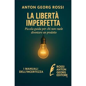 Rossi, Anton Georg LA LIBERTÀ IMPERFETTA: Piccola guida per chi non vuole diventare un prodotto (I Manuali dell'incertezze) Rossi, Anton Georg LA LIBERTÀ IMPERFETTA: Piccola guida per chi non vuole diventare un prodotto (I Manuali dell'incertezze)