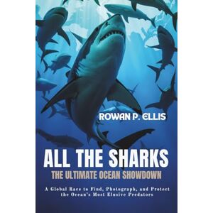 Ellis, Rowan p. ALl THE SHARKS: The Ultimate Ocean Showdown A Global Race to Find, Photograph, and Protect the Ocean’s Most Elusive Predators Ellis, Rowan p. ALl THE SHARKS: The Ultimate Ocean Showdown A Global Race to Find, Photograph, and Protect the Ocean’s Most Elusive Predators