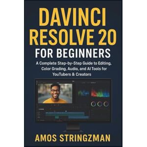 STRINGZMAN, AMOS DaVinci Resolve 20 for Beginners: A Complete Step-by-Step Guide to Editing, Color Grading, Audio, and AI Tools for YouTubers & Creators STRINGZMAN, AMOS DaVinci Resolve 20 for Beginners: A Complete Step-by-Step Guide to Editing, Color Grading, Audio, and AI Tools for YouTubers & Creators