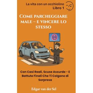 der Sel, Edgar van Come Parcheggiare Male – e Vincere Lo Stesso: Con Casi Reali, Scuse Assurde E Battute Finali Che Ti Colgono di Sorpresa der Sel, Edgar van Come Parcheggiare Male – e Vincere Lo Stesso: Con Casi Reali, Scuse Assurde E Battute Finali Che Ti Colgono di Sorpresa
