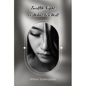 Shakespeare, William Twelfth Night: Or, What You Will Shakespeare, William Twelfth Night: Or, What You Will
