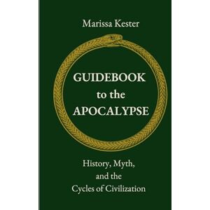 Kester, Marissa Guidebook to the Apocalypse: History, Myth, and the Cycles of Civilization Kester, Marissa Guidebook to the Apocalypse: History, Myth, and the Cycles of Civilization