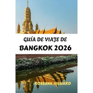 Hilliard, Roseann GUÍA DE VIAJE DE BANGKOK 2026: Descubriendo Bangkok: Tu guía completa de cultura, gastronomía y aventura Hilliard, Roseann GUÍA DE VIAJE DE BANGKOK 2026: Descubriendo Bangkok: Tu guía completa de cultura, gastronomía y aventura
