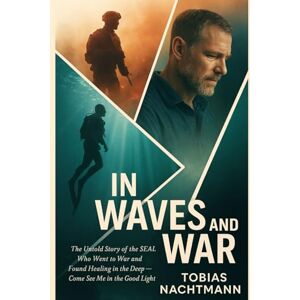 Nachtmann, Tobias In Waves and War: The Untold Story of the SEAL Who Went to War and Found Healing in the Deep Nachtmann, Tobias In Waves and War: The Untold Story of the SEAL Who Went to War and Found Healing in the Deep