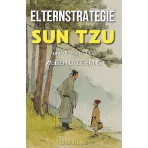 Krüger, Lena Elternstrategie: Sun Tzu und die Kunst der weisen Erziehung Krüger, Lena Elternstrategie: Sun Tzu und die Kunst der weisen Erziehung
