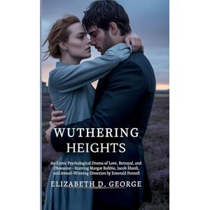 George, Elizabeth D Wuthering Heights: An Erotic Psychological Drama of Love, Betrayal, and Obsession Starring Margot Robbie, Jacob Elordi, and Award-Winning Direction by Emerald Fennell (Whispers of the Damned) George, Elizabeth D Wuthering Heights: An Erotic Psychological Drama of Love, Betrayal, and Obsession Starring Margot Robbie, Jacob Elordi, and Award-Winning Direction by Emerald Fennell (Whispers of the Damned)