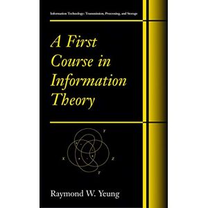 Yeung, Raymond W. A First Course in Information Theory (Information Technology: Transmission, Processing and Storage) Yeung, Raymond W. A First Course in Information Theory (Information Technology: Transmission, Processing and Storage)