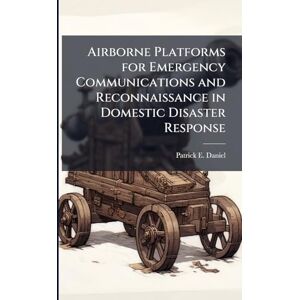 Daniel, Patrick E Airborne Platforms for Emergency Communications and Reconnaissance in Domestic Disaster Response Daniel, Patrick E Airborne Platforms for Emergency Communications and Reconnaissance in Domestic Disaster Response
