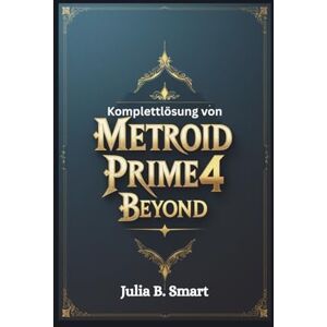 B. Smart, Julia Komplettlösung von Metroid Prime 4 Beyond: Umfassender Leitfaden zum Beherrschen von Erkundung, Kampf und jedem Bosskampf B. Smart, Julia Komplettlösung von Metroid Prime 4 Beyond: Umfassender Leitfaden zum Beherrschen von Erkundung, Kampf und jedem Bosskampf