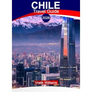 Williams, Vratik CHILE TRAVEL GUIDE 2026: “Explore Chile 2026: Vacation Itineraries, Adventure, food, Culture & Hidden Gems” Williams, Vratik CHILE TRAVEL GUIDE 2026: “Explore Chile 2026: Vacation Itineraries, Adventure, food, Culture & Hidden Gems”