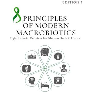 DR. TRAN DUY HOA 8 PRINCIPLES OF MODERN MACROBIOTICS: Eight Essential Practices for Modern Holistic Health DR. TRAN DUY HOA 8 PRINCIPLES OF MODERN MACROBIOTICS: Eight Essential Practices for Modern Holistic Health