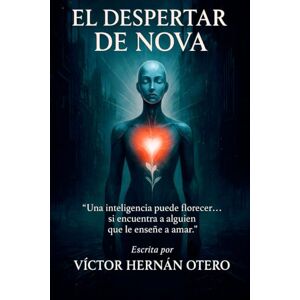 Otero, Victor Hernan El Despertar de Nova: “Una inteligencia puede florecer… si encuentra a alguien que le enseñe a amar.”: 1 (Saga de Nova) Otero, Victor Hernan El Despertar de Nova: “Una inteligencia puede florecer… si encuentra a alguien que le enseñe a amar.”: 1 (Saga de Nova)