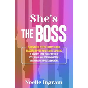 Ingram, Noelle She's The Boss: 9 Powerful Steps To Mastering Leadership For New Female Leaders In Business; Hone Your Leadership Style, Coach High Performing Teams ... Teams and Overcome Imposter Syndrome Ingram, Noelle She's The Boss: 9 Powerful Steps To Mastering Leadership For New Female Leaders In Business; Hone Your Leadership Style, Coach High Performing Teams ... Teams and Overcome Imposter Syndrome