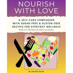 Smith, Jamilah Nourish with Love: A Self-Care Companion with Sugar-Free & Gluten-Free Recipes for Everyday Wellness (Nourish with Love Series) Smith, Jamilah Nourish with Love: A Self-Care Companion with Sugar-Free & Gluten-Free Recipes for Everyday Wellness (Nourish with Love Series)