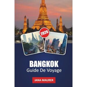 Maurer, Jana GUIDE DE VOYAGE BANGKOK 2026: Un guide d'initié sur la culture locale, les restaurants de rue, les marchés de nuit, les points forts de la ville et les excursions de jour Maurer, Jana GUIDE DE VOYAGE BANGKOK 2026: Un guide d'initié sur la culture locale, les restaurants de rue, les marchés de nuit, les points forts de la ville et les excursions de jour