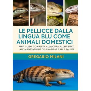 MILANI, GREGARIO LE PELLICCE DALLA LINGUA BLU COME ANIMALI DOMESTICI: Una guida completa alla cura, all'alimentazione, al comportamento, all'impostazione dell'habitat e alla salute MILANI, GREGARIO LE PELLICCE DALLA LINGUA BLU COME ANIMALI DOMESTICI: Una guida completa alla cura, all'alimentazione, al comportamento, all'impostazione dell'habitat e alla salute