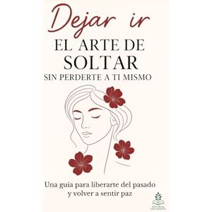 Interior, Editorial Crecimiento Dejar ir: El arte de soltar sin perderte a ti mismo: Una guía para liberarte del pasado y volver a sentir paz Interior, Editorial Crecimiento Dejar ir: El arte de soltar sin perderte a ti mismo: Una guía para liberarte del pasado y volver a sentir paz