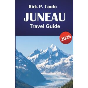 Couto, Rick P. JUNEAU TRAVEL GUIDE 2026: Discover Hidden Gems, Hiking Trails, Local Cuisine and Outdoor Adventures with Itineraries in Alaska’s Capital Couto, Rick P. JUNEAU TRAVEL GUIDE 2026: Discover Hidden Gems, Hiking Trails, Local Cuisine and Outdoor Adventures with Itineraries in Alaska’s Capital
