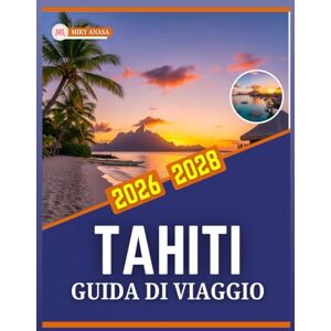 Anasa, Miky GUIDA DI VIAGGIO TAHITI 2026-2028 Anasa, Miky GUIDA DI VIAGGIO TAHITI 2026-2028