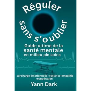 Dark, Yann Réguler sans s'oublier : Guide de survie mentale pour les professionnels de santé: Stratégies simples et éprouvées pour préserver votre équilibre ... sans sacrifier votre engagement professionnel Dark, Yann Réguler sans s'oublier : Guide de survie mentale pour les professionnels de santé: Stratégies simples et éprouvées pour préserver votre équilibre ... sans sacrifier votre engagement professionnel