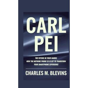 M. Blevins, Charles CARL PEI: The Future in Your Hands: How the Nothing Phone (3) is Set to Transform Your Smartphone Experience: 34 (The Impact Series: Music, Sports, and Business Visionaries) M. Blevins, Charles CARL PEI: The Future in Your Hands: How the Nothing Phone (3) is Set to Transform Your Smartphone Experience: 34 (The Impact Series: Music, Sports, and Business Visionaries)