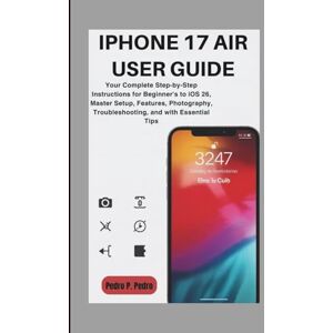 P. Pedro, Pedro IPHONE 17 AIR USER GUIDE: Your Complete Step-by-Step Instructions for Beginner's to iOS 26, Master Setup, Features, Photography, Troubleshooting, and with Essential Tips P. Pedro, Pedro IPHONE 17 AIR USER GUIDE: Your Complete Step-by-Step Instructions for Beginner's to iOS 26, Master Setup, Features, Photography, Troubleshooting, and with Essential Tips