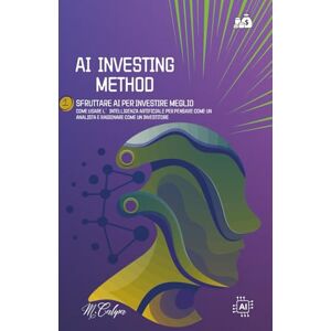 Calipa, Matteo AI INVESTING METHOD SFUTTARE AI PER INVESTIRE MEGLIO: COME USARE L'INTELLIGENZA ARTIFICIALE PER PENSARE COME UN ANALISTA E RAGIONARE COME UN INVESTITORE Calipa, Matteo AI INVESTING METHOD SFUTTARE AI PER INVESTIRE MEGLIO: COME USARE L'INTELLIGENZA ARTIFICIALE PER PENSARE COME UN ANALISTA E RAGIONARE COME UN INVESTITORE